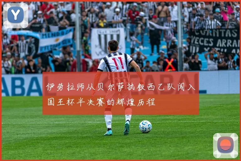 伊劳拉师从贝尔萨执教西乙队闯入国王杯半决赛的辉煌历程