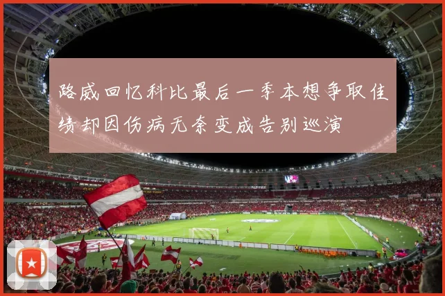 路威回忆科比最后一季本想争取佳绩却因伤病无奈变成告别巡演