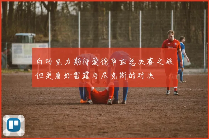 白巧克力期待爱德华兹总决赛之旅但更看好雷霆与尼克斯的对决