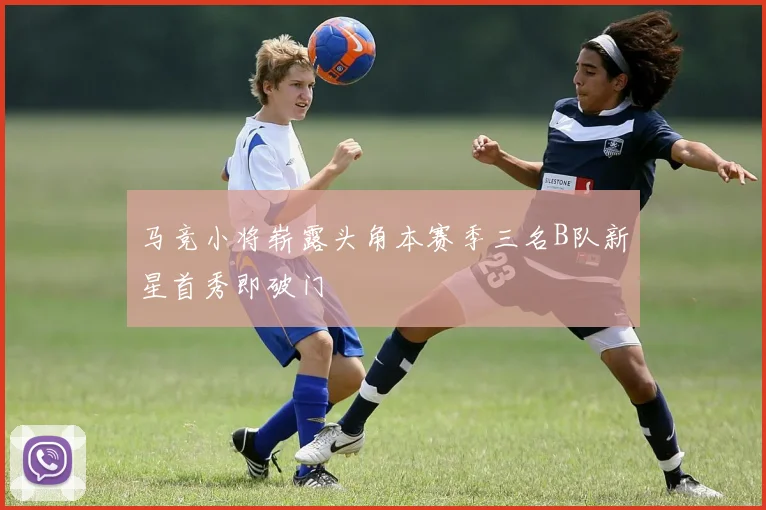 马竞小将崭露头角本赛季三名B队新星首秀即破门